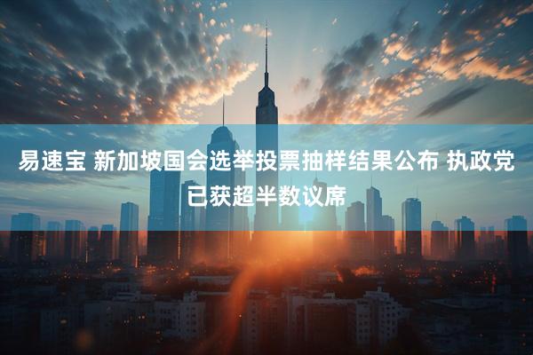 易速宝 新加坡国会选举投票抽样结果公布 执政党已获超半数议席