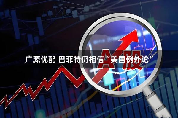 广源优配 巴菲特仍相信“美国例外论”