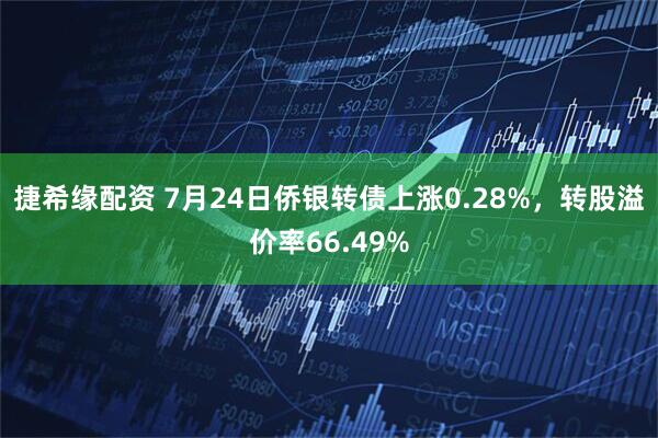 捷希缘配资 7月24日侨银转债上涨0.28%，转股溢价率66.49%