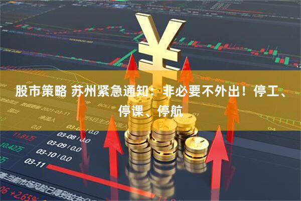 股市策略 苏州紧急通知：非必要不外出！停工、停课、停航