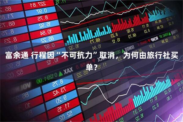 富余通 行程因“不可抗力”取消，为何由旅行社买单？