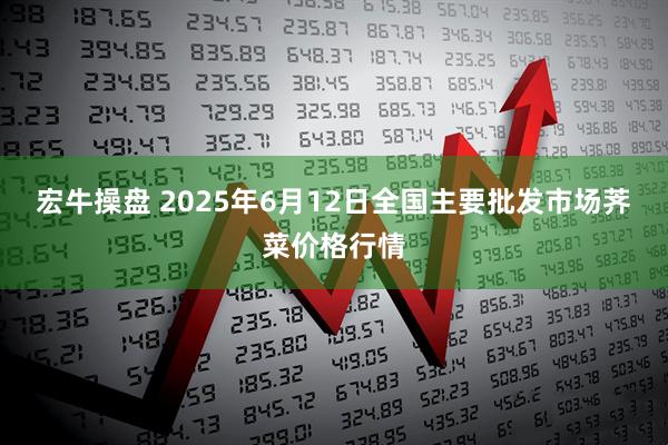 宏牛操盘 2025年6月12日全国主要批发市场荠菜价格行情
