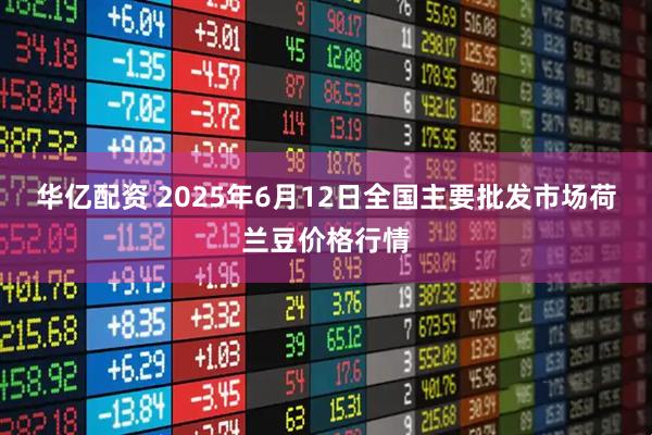 华亿配资 2025年6月12日全国主要批发市场荷兰豆价格行情